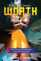 Embrace Your Worth, Claim Your Destiny: How to Stop Playing Small and Start Living Fully B0C5KNDMQ4 Book Cover