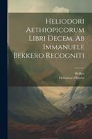 Heliodori Aethiopicorum Libri Decem, Ab Immanuele Bekkero Recogniti 1022582003 Book Cover