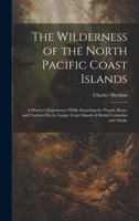 The Wilderness of the North Pacific Coast Islands: A Hunter's Experiences While Searching for Wapiti, Bears, and Caribou On the Larger Coast Islands of British Columbia and Alaska 101937215X Book Cover