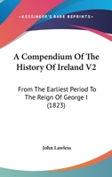 A Compendium Of The History Of Ireland V2: From The Earliest Period To The Reign Of George I 1164521160 Book Cover