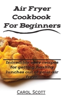 Air Fryer Cookbook For Beginners: Incredibly easy recipes for getting healthy lunches out of your air fryer. 1802160892 Book Cover
