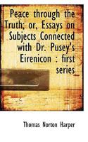 Peace Through the Truth, or Essays on Subjects Connected with Dr. Pusey's Eirenicon 0530491540 Book Cover