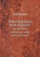 Illustrated Hand Book of Exeter, the Cathedral, Institutions, Walks, Rides, Excursions, Etc., Etc 1019218290 Book Cover