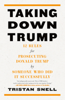 Taking Down Trump: 12 Rules for Prosecuting Donald Trump by Someone Who Did It Successfully 168589125X Book Cover