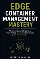 Edge Container Management Mastery: A Practical Guide to Deploying, Orchestrating, and Securing Workloads at the Network Edge B0H26PSKZV Book Cover