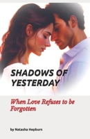 Shadows of Yesterday: When Love Refuses to be Forgotten B0DT9WMTB6 Book Cover
