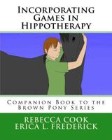 Incorporating Games in Hippotherapy: Companion Book to the Brown Pony Series 1530019737 Book Cover