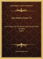 Our Native Ferns V2: Or A History Of The British Species And Their Varieties 1120015162 Book Cover