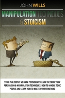 MANIPULATION TECHNIQUES and STOICISM: Stoic Philosophy vs Dark Psychology. Learn the Secrets of Persuasion and Manipulation Techniques. How to Handle ... People and Learn How to Master Your Emotions. B087H8WJFD Book Cover