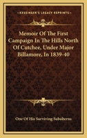 Memoir Of The First Campaign In The Hills North Of Cutchee, Under Major Billamore, In 1839-40 0548288097 Book Cover