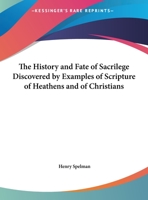 The History and Fate of Sacrilege Discovered by Examples of Scripture of Heathens and of Christians 0766180824 Book Cover