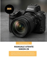 Manuale utente Nikon Z8 2026: Manuale completo per principianti e professionisti: impostazioni avanzate, tecniche creative, registrazione video, ... Mastery Manual Guide) (Italian Edition) B0H25KWPY5 Book Cover