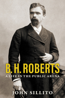 B. H. Roberts: A Life in the Public Arena 1560852941 Book Cover