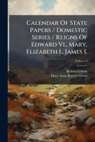 Calendar Of State Papers / Domestic Series / Reigns Of Edward Vi., Mary, Elizabeth I., James I.: Preserved In The State Paper Department Of Her ... Reign Of Elizabeth : 1595 - 1597, Volume 4 1247837475 Book Cover