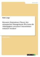 Resource Dependency Theory des strategischen Managements. Wie kann die Abhängigkeit zwischen Unternehmen reduziert werden? 366863565X Book Cover