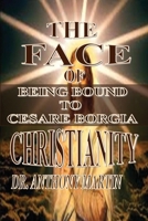 The Face of Christianity: Bound to Cesare Borgia B0DSCQMF32 Book Cover
