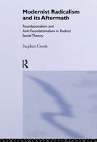 Modernist Radicalism and its Aftermath: Foundationalism and Anti-Foundationalism in Radical Social Theory 0415028604 Book Cover