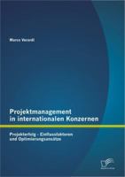 Projektmanagement in Internationalen Konzernen: Projekterfolg - Einflussfaktoren Und Optimierungsansatze 3842897197 Book Cover