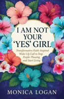 I Am Not Your YES Girl: Transformative Faith- Inspired Wake-Up Call to Stop People-Pleasing and Start Living in Your Purpose B0FJ1HCMVP Book Cover
