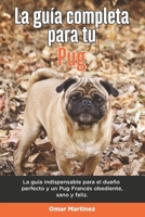 La Guía Completa Para Tu Pug: La guía indispensable para el dueño perfecto y un Pug obediente, sano y feliz. B096TN9D67 Book Cover