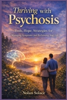 Thriving with Psychosis: Tools, Hope, Strategies for Managing Symptoms and Reclaiming Your Life B0GNHKGMBN Book Cover
