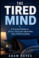 The Tired Mind: A Practical Guide to Better Sleep for Adults Who Have Tried Everything B0GZBF2WV7 Book Cover