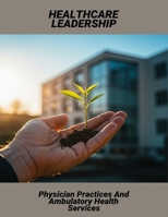 Healthcare Leadership: Physician Practices And Ambulatory Health Services B0FRYBBDCS Book Cover