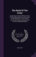 The Book of the Army: Comprising a General Military History of the United States, from the Period of the Revolution to the Present Time 1245499122 Book Cover