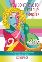 You Don't Have to Eat the Eyeballs: A Story of Travel, People-Pleasing & True Self-Love 0228818281 Book Cover