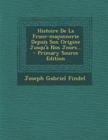Histoire De La Franc-maçonnerie Depuis Son Origine Jusqu'a Nos Jours... 129337900X Book Cover