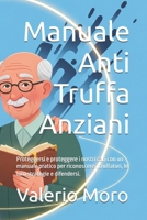 Manuale Anti Truffa Anziani: Proteggersi e proteggere i nostri cari con un manuale pratico per riconoscere i truffatori, le loro strategie e difendersi. (Italian Edition) B0FLDK7FFP Book Cover
