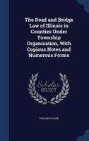 The Road and Bridge Law of Illinois in Counties Under Township Organization, With Copious Notes and Numerous Forms 102172162X Book Cover