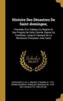 Histoire Des D�sastres de Saint-Domingue,: Pr�c�d�e d'Un Tableau Du R�gime Et Des Progr�s de Cette Colonie, Depuis Sa Fondation, Jusqu'� l'�poque de la R�volution Fran�aise; Avec Carte 0274580640 Book Cover