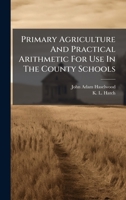 Primary Agriculture And Practical Arithmetic For Use In The County Schools 102471344X Book Cover