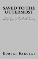 Saved to the Uttermost: Propositions Four through Eight from Robert Barclay's Apology for the True Christian Divinity (MSF Early Quaker Series Book 1) 1542993105 Book Cover