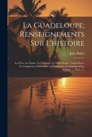 La Guadeloupe; Renseignements Sur L'histoire: La Flore, La Faune, La Géologie, La Minéralogie, L'agriculture, Le Commerce, L'industrie, La ... Volume 1, parts 2-3 1021729906 Book Cover