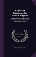 A Series of Discourses on Various Subjects: Embodying a Brief Synopsis of the Divine Scheme of Human Redemption and Recovery from Sin 1359151818 Book Cover