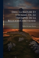 Dieu, La Nature Et L'homme, Ou, Le Triomphe De La Religion Chrétienne 1142319288 Book Cover