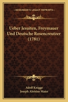 Ueber Jesuiten, Freymauer Und Deutsche Rosencreutzer 1145032702 Book Cover