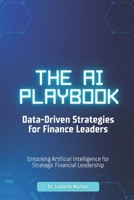 The AI Playbook: Data-Driven Strategies for Finance Leaders: Unlocking Artificial Intelligence for Strategic Financial Leadership B0FHDVQZDQ Book Cover