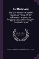 Our North Land: Being A Full Account Of The Canadian Northwest And Hudson's Bay Route 0548647488 Book Cover