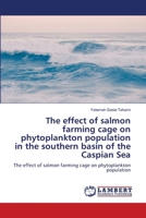 The effect of salmon farming cage on phytoplankton population in the southern basin of the Caspian Sea: The effect of salmon farming cage on phytoplankton population 6204182676 Book Cover
