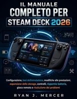 Il Manuale Completo Per Steam Deck 2026: Configurazione, basi dell'emulazione, modifiche alle prestazioni, espansione dello storage, controlli, ... e risoluzione dei problemi (Italian Edition) B0H9CPGYXL Book Cover