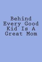 Behind Every Good Kid Is A Great Mom: Notebook 1977970362 Book Cover