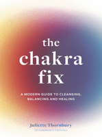 The Chakra Fix: A Modern Guide to Cleansing, Balancing and Healing 0711264880 Book Cover