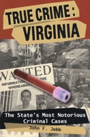 True Crime: Virginia: The State's Most Notorious Criminal Cases 0811706494 Book Cover
