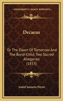 Decaeus: Or The Dawn Of Tomorrow And The Bond-Child, Two Sacred Allegories 1436819563 Book Cover