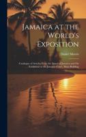 Jamaica at the World's Exposition: Catalogue of Articles From the Island of Jamaica and On Exhibition at the Jamaica Court, Main Building B0CMG5R61M Book Cover