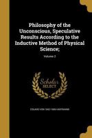 Philosophy of the Unconscious, Speculative Results According to the Inductive Method of Physical Science;; Volume 2 1373464755 Book Cover