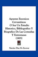 Apuntes Escenicos Cervantinos: O Sea Un Estudio Historico, Bibliografico Y Biografico De Las Comedias Y Entremeses (1905) 1160304319 Book Cover